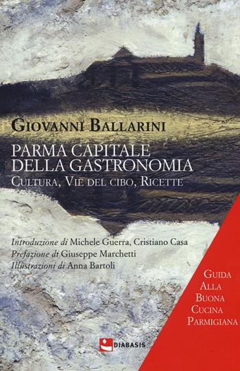 Parma capitale della gastronomia. Cultura, vie del cibo, ricette - Giovanni Ballarini - Libro Diabasis 2018 | Libraccio.it