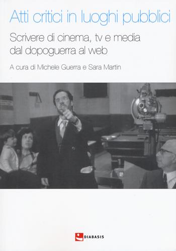 Atti critici in luoghi pubblici. Scrivere di cinema, tv e media dal dopoguerra al web  - Libro Diabasis 2019, Pandora comunicazione. Cinema | Libraccio.it