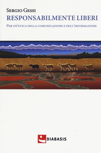 Responsabilmente liberi. Per un'etica della comunicazione e dell'informazione - Sergio Gessi - Libro Diabasis 2019, Fuori collana | Libraccio.it