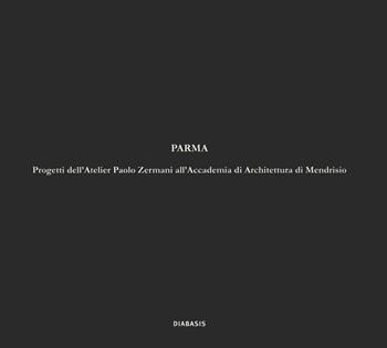 Parma. Progetti dell’Atelier Paolo Zermani all’Accademia di Architettura di Mendrisio  - Libro Diabasis 2021 | Libraccio.it