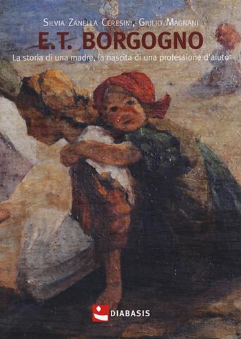 E.T. Borgogno. La storia di una madre, la nascita di una professione d'aiuto - Silvia Zanella Ceresini, Giulio Magnani - Libro Diabasis 2020, Fuori collana | Libraccio.it