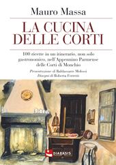 La cucina delle corti. 100 ricette in un'itinerario, non solo gastronomico, nell'Appennino Parmense delle Corti di Monchio