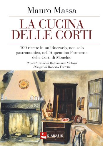 La cucina delle corti. 100 ricette in un'itinerario, non solo gastronomico, nell'Appennino Parmense delle Corti di Monchio - Mauro Massa - Libro Diabasis 2020, Sensi | Libraccio.it