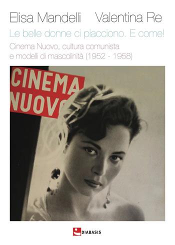 Le belle donne ci piacciono. E come! Cinema nuovo, cultura comunista e modelli di mascolinità (1952 -1958) - Elisa Mandelli, Valentina Re - Libro Diabasis 2021, Pandora comunicazione. Cinema | Libraccio.it