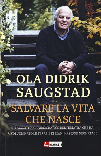 Salvare la vita che nasce. Il racconto autobiografico del pediatra che ha rivoluzionato le terapie di rianimazione neonatale - Ola Didrik Saugstad - Libro Diabasis 2021, I muri bianchi | Libraccio.it