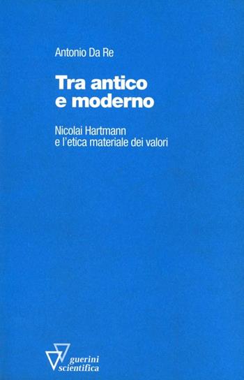 Tra antico e moderno. Nicolai Hartmann e l'etica materiale dei valori - Antonio Da Re - Libro Guerini Scientifica 2005 | Libraccio.it