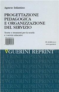 Progettazione pedagogica e organizzazione del servizio. Teorie e strumenti per la scuola e i servizi educativi - Agnese Infantino - Libro Guerini Scientifica 2002, Processi formativi sc. educ.Man. modulari | Libraccio.it