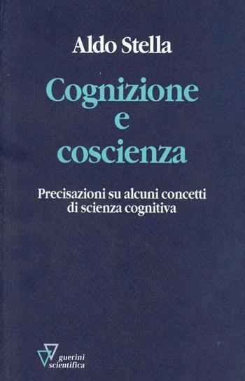 Cognizione e coscienza. Precisazioni su alcuni concetti di scienza cognitiva - Aldo Stella - Libro Guerini Scientifica 2004 | Libraccio.it