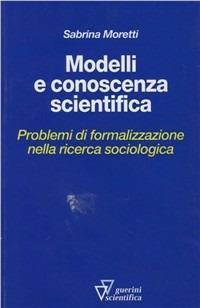 Modelli e conoscenza scientifica. Problemi di formalizzazione nella ricerca sociologica - Sabrina Moretti - Libro Guerini Scientifica 2005 | Libraccio.it