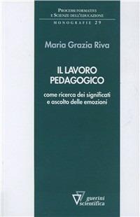 Il lavoro pedagogico come ricerca dei significati e ascolto delle emozioni - Maria Grazia Riva - Libro Guerini Scientifica 2005 | Libraccio.it