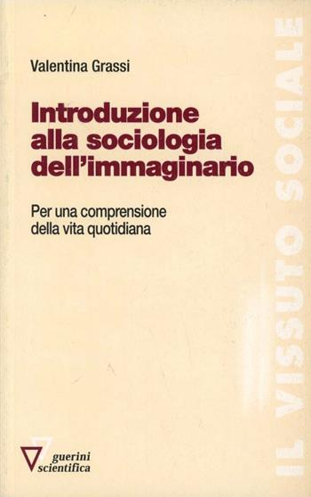 Introduzione alla sociologia dell'immaginario. Per una comprensione della vita quotidiana - Valentina Grassi - Libro Guerini Scientifica 2006 | Libraccio.it