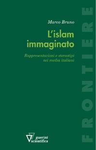 L' Islam immaginato. Rappresentazioni e stereotipi nei media italiani - Marco Bruno - Libro Guerini Scientifica 2008, Frontiere | Libraccio.it