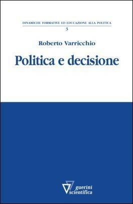 Politica e decisioni - Roberto Varricchio - Libro Guerini Scientifica 2011 | Libraccio.it