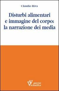 Disturbi alimentari e immagine del corpo: la narrazione dei media - Claudio Riva - Libro Guerini Scientifica 2012 | Libraccio.it