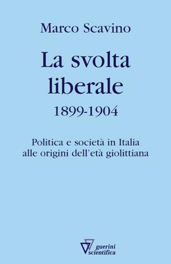 La svolta liberale 1899-1904. Politica e società in Italia alle origini dell'età giolittiana - Marco Scavino - Libro Guerini Scientifica 2012 | Libraccio.it