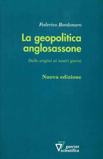 La geopolitica anglosassone. Dalle origini ai nostri giorni - Federico Bordonaro - Libro Guerini Scientifica 2012 | Libraccio.it