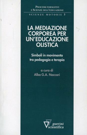 Mediazione corporea per un'educazione olistica - Alba G. A. Naccari - Libro Guerini Scientifica 2012, Processi formativi e scienze dell'educazione. Monografie | Libraccio.it
