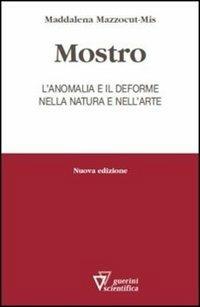 Mostro. L'anomalia e il deforme nella natura e nell'arte - Maddalena Mazzocut-Mis - Libro Guerini Scientifica 2013 | Libraccio.it