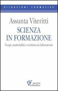 Scienza in formazione. Corpi, materialità e scrittura in laboratorio - Assunta Viteritti - Libro Guerini Scientifica 2012 | Libraccio.it