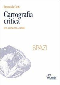 Cartografia critica. Dal topos alla chora - Emanuela Casti - Libro Guerini Scientifica 2013, Spazi | Libraccio.it