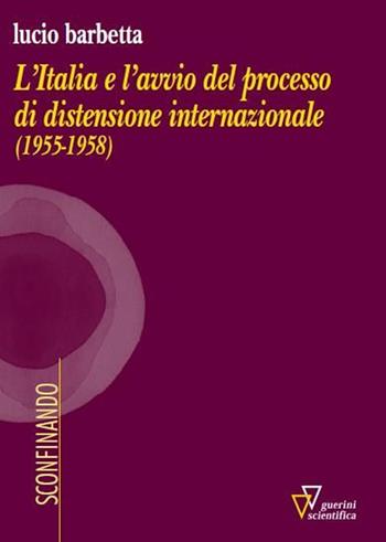 L'Italia e l'avvio del processo di distensione internazionale (1955-1958) - Lucio Barbetta - Libro Guerini Scientifica 2015, Sconfinando | Libraccio.it