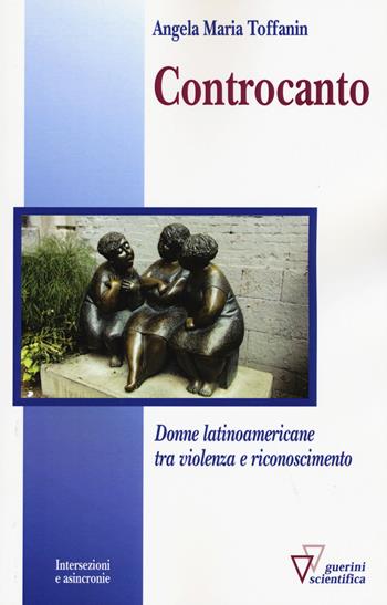 Controcanto. Donne latinoamericane tra violenza e riconoscimento - Angela M. Toffanin - Libro Guerini Scientifica 2015, Intersezioni e asincronie | Libraccio.it