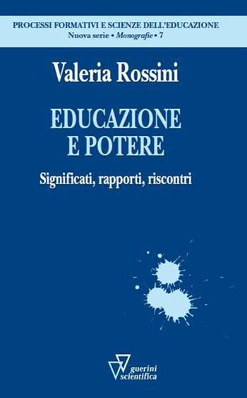Educazione e potere. Significati, rapporti, riscontri - Valeria Rossini - Libro Guerini Scientifica 2015, Processi formativi e scienze dell'educazione. Monografie | Libraccio.it