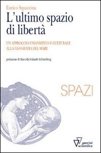 L'ultimo spazio di libertà. Un approccio umanistico e culturale alla geografia del mare - Enrico Squarcina - Libro Guerini Scientifica 2015, Spazi | Libraccio.it