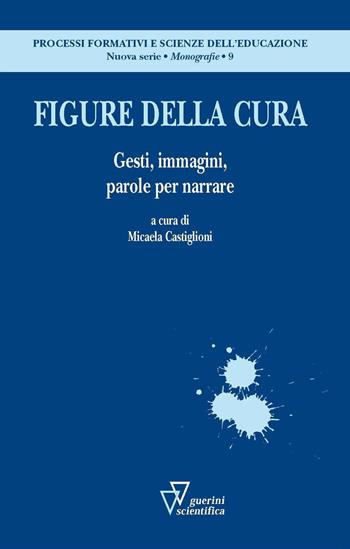 Figure della cura. Gesti, immagini, parole per narrare  - Libro Guerini Scientifica 2015, Processi formativi e scienze dell'educazione. Nuova serie. Monografie | Libraccio.it