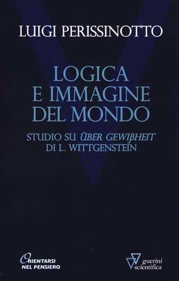 Logica e immagine del mondo. Studi su «Über Gewissheit» di L. Wittgenstein - Luigi Perissinotto - Libro Guerini Scientifica 2016, Orientarsi nel pensiero. Nuova serie | Libraccio.it
