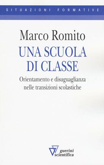 Una scuola di classe. Orientamento e disuguaglianza nelle transizioni scolastiche - Marco Romito - Libro Guerini Scientifica 2016, Situazioni formative | Libraccio.it