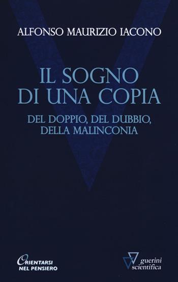Il sogno di una copia. Del doppio, del dubbio, dell malinconia - Alfonso Maria Iacono - Libro Guerini Scientifica 2016, Orientarsi nel pensiero. Nuova serie | Libraccio.it