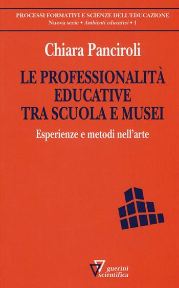 Le professionalità educative tra scuola e musei. Esperienze e metodi nell'arte - Chiara Panciroli - Libro Guerini Scientifica 2016, Processi formativi sc. educ.Man. modulari | Libraccio.it