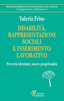 Disabilità, rappresentazioni sociali e inserimento lavorativo. Percorsi identitari, nuove progettualità - Valeria Friso - Libro Guerini Scientifica 2017, Processi form. e sc. del'educaz.-Monogr. | Libraccio.it