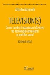 Television(s). Come cambia l'esperienza televisiva tra tecnologie convergenti e pratiche social. Edizione breve