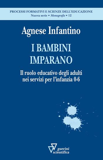 I bambini imparano. Il ruolo educativo degli adulti nei servizi per l'infanzia 0-6 - Agnese Infantino - Libro Guerini Scientifica 2019, Processi formativi e scienze dell'educazione. Nuova serie. Monografie | Libraccio.it