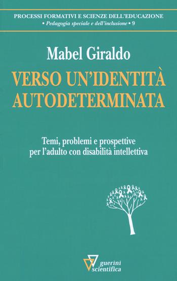 Verso un'identità autodeterminata. Temi, problemi e prospettive per l'adulto con disabilità intellettiva - Mabel Giraldo - Libro Guerini Scientifica 2020, Processi formativi e scienze dell'educazione. Pedagogia speciale e dell'inclusione | Libraccio.it