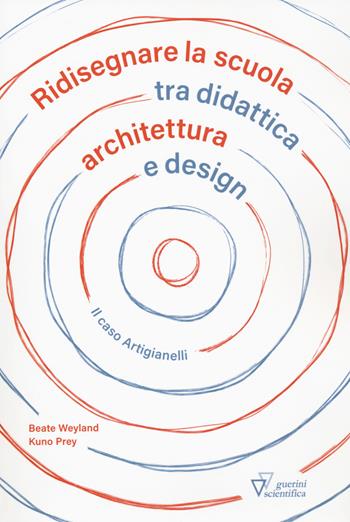 Ridisegnare la scuola tra didattica archietttura e design. Il caso Artigianelli - Beate Weyland, Kuno Prey - Libro Guerini Scientifica 2020 | Libraccio.it