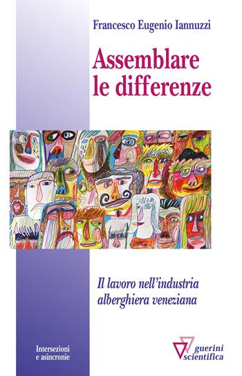 Assemblare le differenze. Il lavoro nell'industria alberghiera veneziana - Francesco Eugenio Iannuzzi - Libro Guerini Scientifica 2021, Intersezioni e asincronie | Libraccio.it