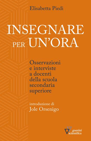 Insegnare per un'ora. Osservazioni e interviste a docenti della scuola secondaria superiore - Elisabetta Piedi - Libro Guerini Scientifica 2021 | Libraccio.it
