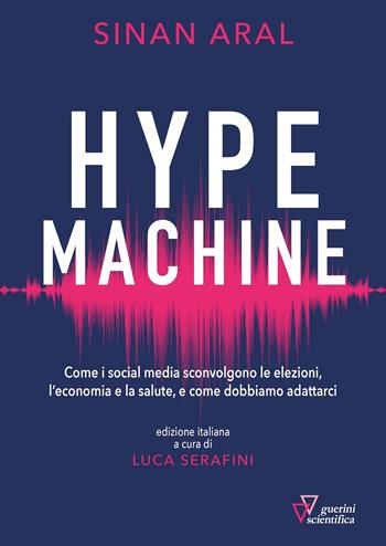 Hype machine. Come i social media sconvolgono le elezioni, l'economia e la salute, e come dobbiamo adattarci - Sinan Aral - Libro Guerini Scientifica 2021 | Libraccio.it