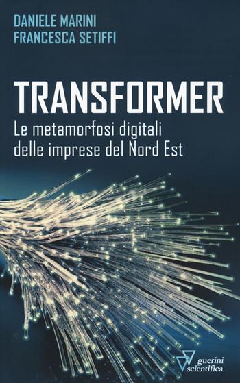 Transformer. Le metamorfosi digitali delle imprese del Nord Est - Daniele Marini, Francesca Setiffi - Libro Guerini Scientifica 2022 | Libraccio.it