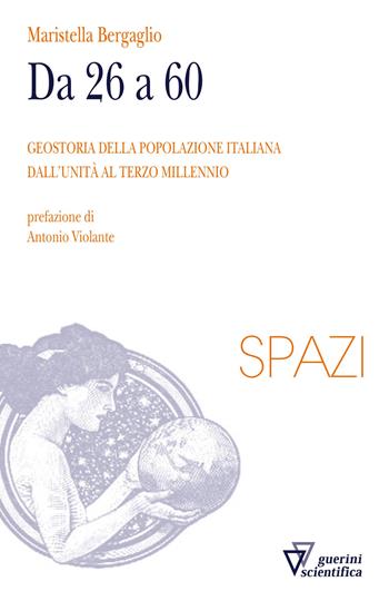 Da 26 a 60. Geostoria della popolazione italiana dall'Unità al terzo millennio - Maristella Bergaglio - Libro Guerini Scientifica 2022, Spazi | Libraccio.it