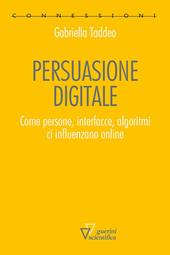 Persuasione digitale. Come persone, interfacce, algoritmi ci influenzano online