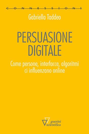 Persuasione digitale. Come persone, interfacce, algoritmi ci influenzano online - Gabriella Taddeo - Libro Guerini Scientifica 2023, Connessioni | Libraccio.it