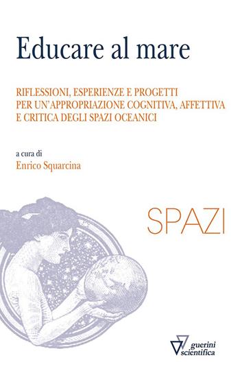 Educare al mare. Riflessioni, esperienze e progetti per un'appropriazione cognitiva, affettiva e critica degli spazi oceanici  - Libro Guerini Scientifica 2023, Spazi | Libraccio.it