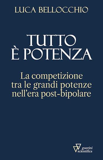 Tutto è potenza. La competizione tra le grandi potenze nell'era post-bipolare - Luca Bellocchio - Libro Guerini Scientifica 2023 | Libraccio.it