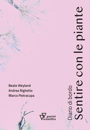 Sentire con le piante. Diario di bordo - Beate Weyland, Andrea Righetto, Marco Pietracupa - Libro Guerini Scientifica 2024 | Libraccio.it
