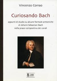 Curiosando Bach. Appunti di studio su alcune formule armoniche di Johann Sebastian Bach nella prassi compositiva dei corali - Vincenzo Corrao - Libro Ut Orpheus 2004, Teoria e didattica della musica | Libraccio.it