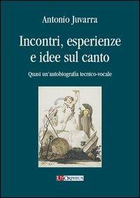 Incontri, esperienze e idee sul canto. Quasi un'autobiografia tecnico-vocale - Antonio Juvarra - Libro Ut Orpheus 2013, Studi e testi | Libraccio.it